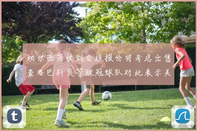 切尔西若收到合适报价将考虑出售查洛巴科莫等欧冠球队对此表示关注