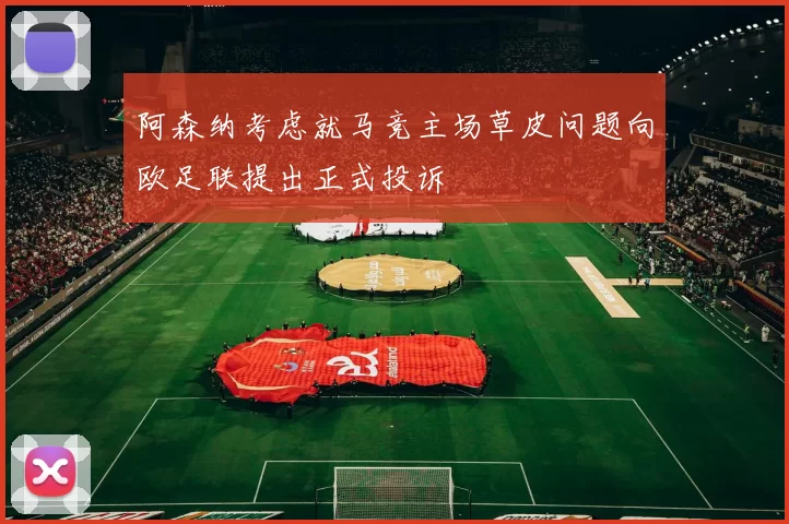 阿森纳考虑就马竞主场草皮问题向欧足联提出正式投诉