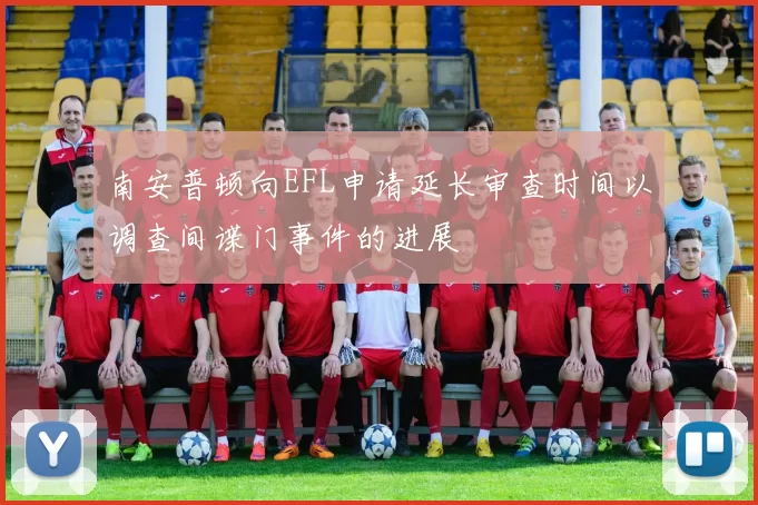 南安普顿向EFL申请延长审查时间以调查间谍门事件的进展