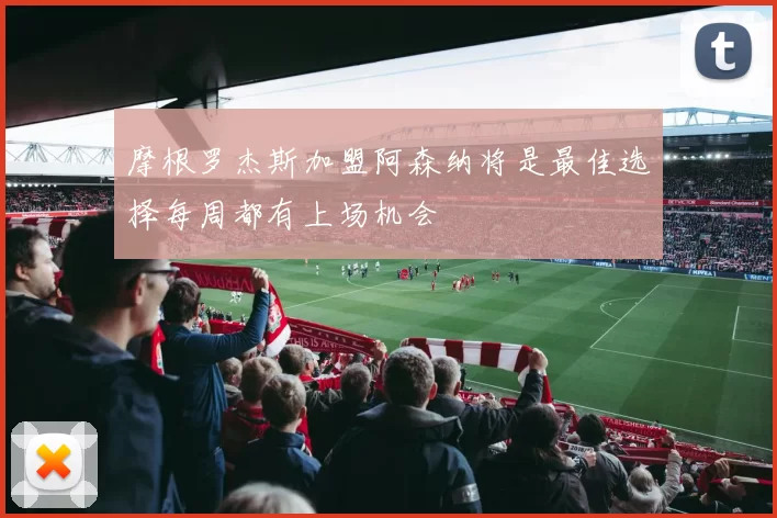 摩根罗杰斯加盟阿森纳将是最佳选择每周都有上场机会