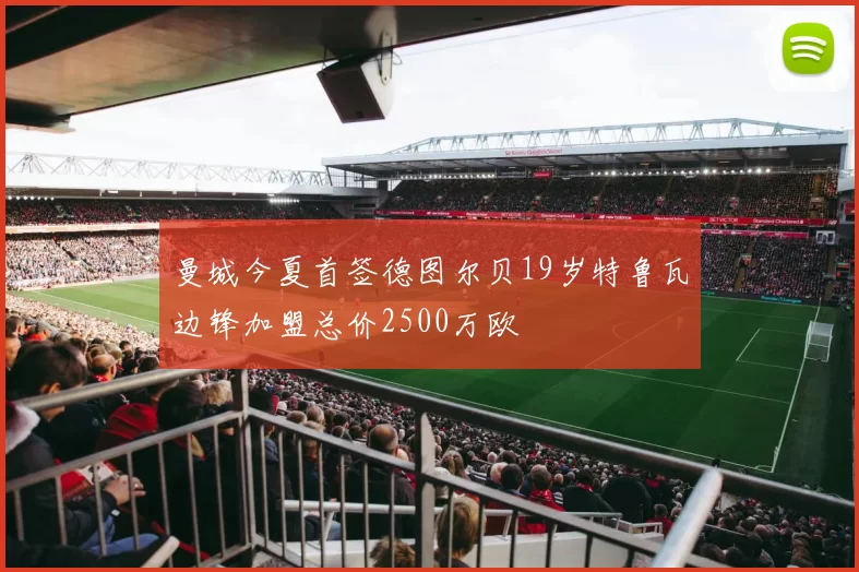 曼城今夏首签德图尔贝19岁特鲁瓦边锋加盟总价2500万欧
