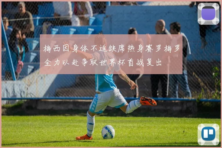 梅西因身体不适缺席热身赛罗梅罗全力以赴争取世界杯首战复出