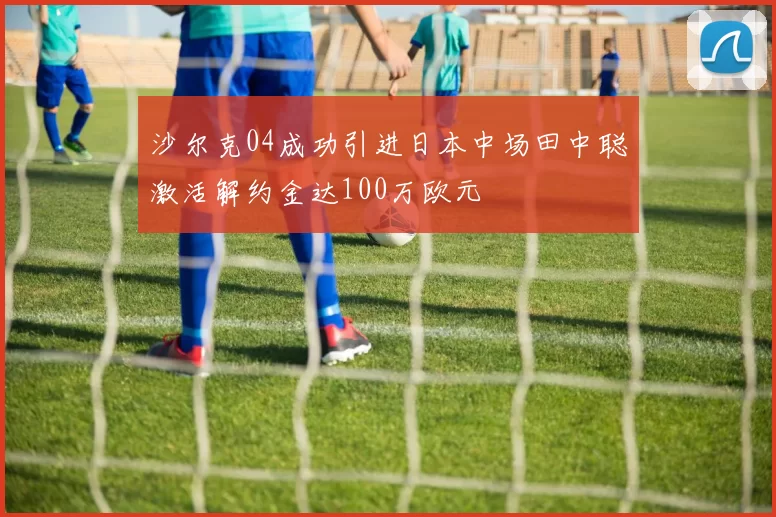 沙尔克04成功引进日本中场田中聪激活解约金达100万欧元