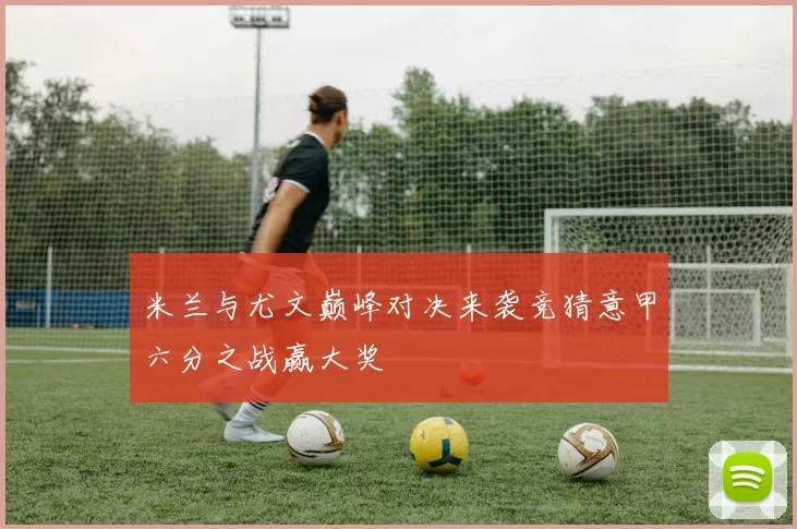 米兰与尤文巅峰对决来袭竞猜意甲六分之战赢大奖